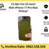 Có Nên Fix Lỗi Xanh Màn iPhone 17 Pro Max Không?